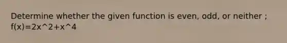 Determine whether the given function is even, odd, or neither ; f(x)=2x^2+x^4