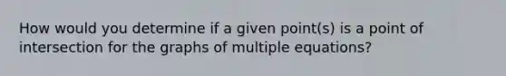 How would you determine if a given point(s) is a point of intersection for the graphs of multiple equations?