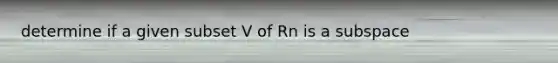 determine if a given subset V of Rn is a subspace