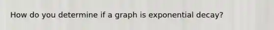 How do you determine if a graph is exponential decay?