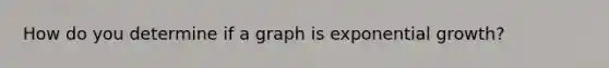 How do you determine if a graph is exponential growth?