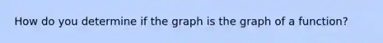 How do you determine if the graph is the graph of a function?