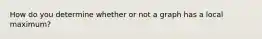 How do you determine whether or not a graph has a local maximum?