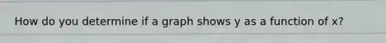 How do you determine if a graph shows y as a function of x?