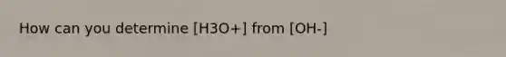 How can you determine [H3O+] from [OH-]