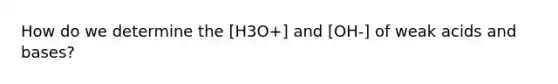 How do we determine the [H3O+] and [OH-] of weak acids and bases?