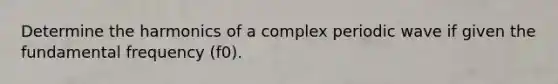 Determine the harmonics of a complex periodic wave if given the fundamental frequency (f0).