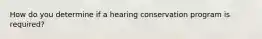 How do you determine if a hearing conservation program is required?