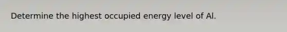 Determine the highest occupied energy level of Al.