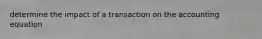 determine the impact of a transaction on the accounting equation