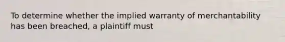 To determine whether the implied warranty of merchantability has been breached, a plaintiff must