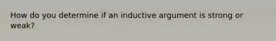 How do you determine if an inductive argument is strong or weak?