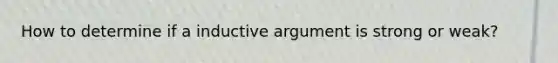 How to determine if a inductive argument is strong or weak?