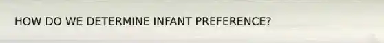 HOW DO WE DETERMINE INFANT PREFERENCE?