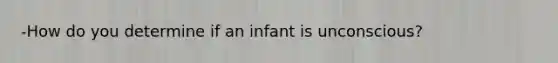 -How do you determine if an infant is unconscious?