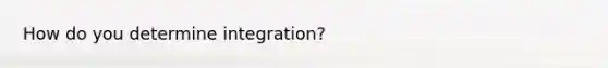 How do you determine integration?