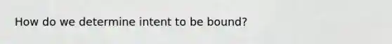 How do we determine intent to be bound?