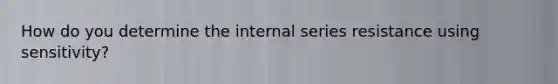 How do you determine the internal series resistance using sensitivity?