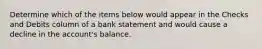 Determine which of the items below would appear in the Checks and Debits column of a bank statement and would cause a decline in the account's balance.