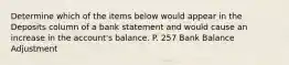 Determine which of the items below would appear in the Deposits column of a bank statement and would cause an increase in the account's balance. P. 257 Bank Balance Adjustment