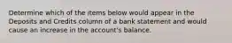 Determine which of the items below would appear in the Deposits and Credits column of a bank statement and would cause an increase in the account's balance.