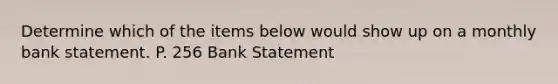 Determine which of the items below would show up on a monthly bank statement. P. 256 Bank Statement