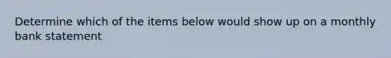 Determine which of the items below would show up on a monthly bank statement