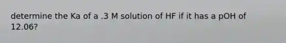 determine the Ka of a .3 M solution of HF if it has a pOH of 12.06?