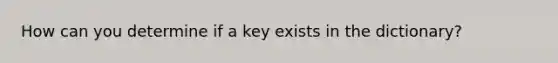 How can you determine if a key exists in the dictionary?