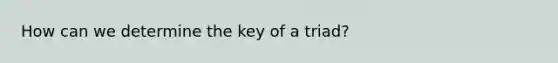 How can we determine the key of a triad?