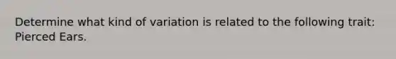 Determine what kind of variation is related to the following trait: Pierced Ears.