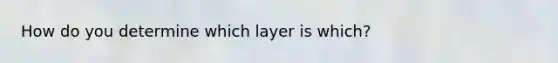 How do you determine which layer is which?