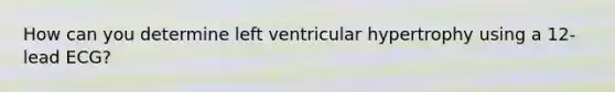 How can you determine left ventricular hypertrophy using a 12-lead ECG?