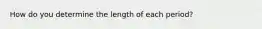 How do you determine the length of each period?