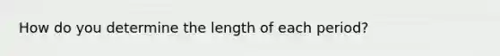 How do you determine the length of each period?