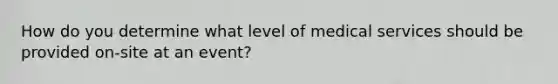 How do you determine what level of medical services should be provided on-site at an event?