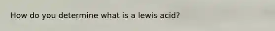 How do you determine what is a lewis acid?