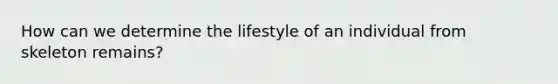 How can we determine the lifestyle of an individual from skeleton remains?