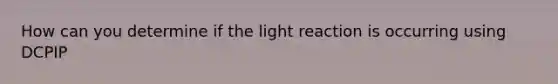 How can you determine if the light reaction is occurring using DCPIP