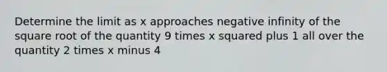 Determine the limit as x approaches negative infinity of the square root of the quantity 9 times x squared plus 1 all over the quantity 2 times x minus 4