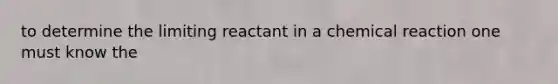 to determine the limiting reactant in a chemical reaction one must know the