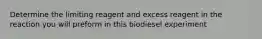 Determine the limiting reagent and excess reagent in the reaction you will preform in this biodiesel experiment