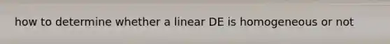 how to determine whether a linear DE is homogeneous or not