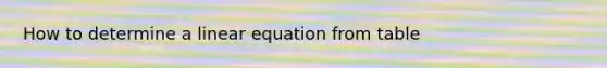 How to determine a linear equation from table