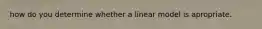 how do you determine whether a linear model is apropriate.