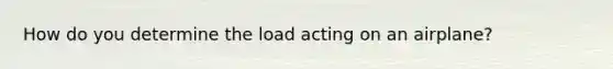 How do you determine the load acting on an airplane?