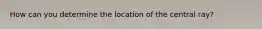 How can you determine the location of the central ray?