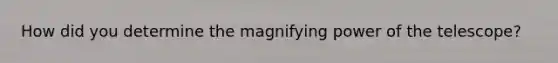 How did you determine the magnifying power of the telescope?