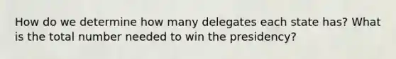 How do we determine how many delegates each state has? What is the total number needed to win the presidency?