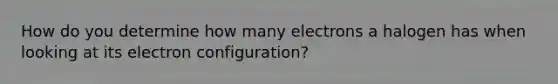 How do you determine how many electrons a halogen has when looking at its electron configuration?